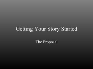 Getting Your Story Started The Proposal 