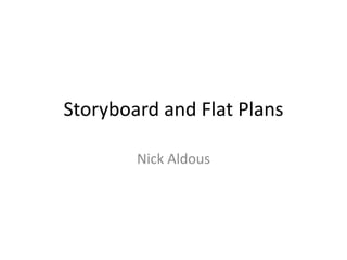 Storyboard and Flat Plans
Nick Aldous
 