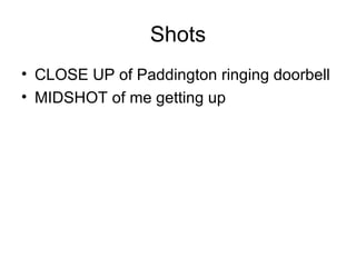 Shots
• CLOSE UP of Paddington ringing doorbell
• MIDSHOT of me getting up
 