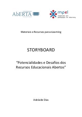Materiais e Recursos para eLearning
STORYBOARD
“Potencialidades e Desafios dos
Recursos Educacionais Abertos”
Adelaide Dias
 
