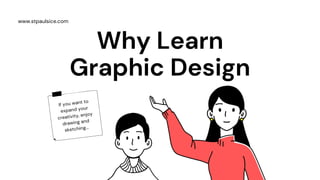 If you want to
expand your
creativity, enjoy
drawing and
sketching...
www.stpaulsice.com
Why Learn
Graphic Design
 