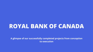 ROYAL BANK OF CANADA
A glimpse of our successfully completed projects from conception
to execution
 