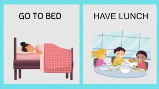 GO TO BED HAVE LUNCH
 