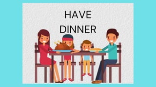HAVE
DINNER
 