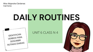 Miss Alejandra Cárdenas
Carmona
DAILY ROUTINES
UNIT 6 CLASS N 4
 