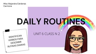 Miss Alejandra Cárdenas
Carmona
DAILY ROUTINES
UNIT 6 CLASS N 2
 
