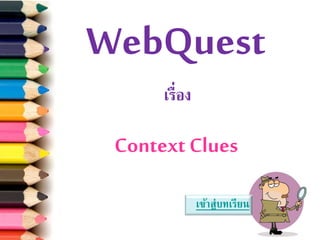 WebQuest
เรื่อง
Context Clues
เข้าสู่บทเรียน
 