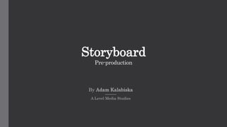 Storyboard
Pre-production
By Adam Kalabiska
A Level Media Studies
 