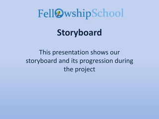 Storyboard
This presentation shows our
storyboard and its progression during
the project
 