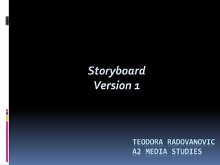 Storyboard
Version 1
TEODORA RADOVANOVIC
A2 MEDIA STUDIES
 