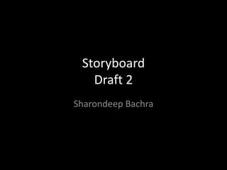 Storyboard
Draft 2
Sharondeep Bachra
 