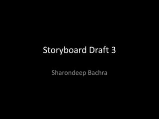 Storyboard Draft 3
Sharondeep Bachra
 