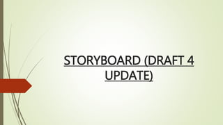 STORYBOARD (DRAFT 4
UPDATE)
 