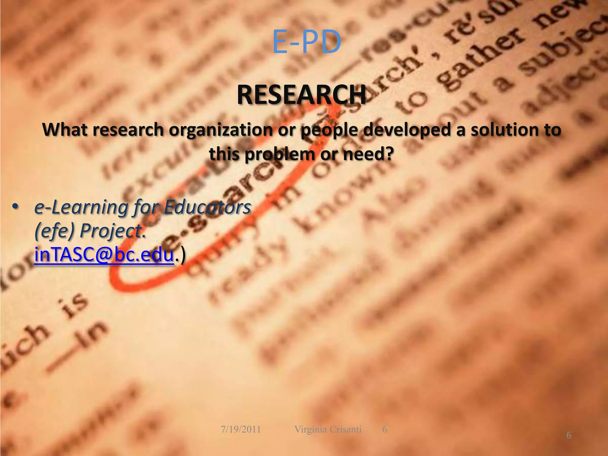 E-PDRESEARCHWhat research organization or people developed a solution to this problem or need?e-Learning for Educators (efe) Project. inTASC@bc.edu.)7/19/2011             Virginia Crisanti        66