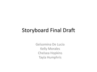 Storyboard Final Draft
Gelsomina De Lucia
Kelly Morales
Chelsea Hopkins
Tayla Humphris
 