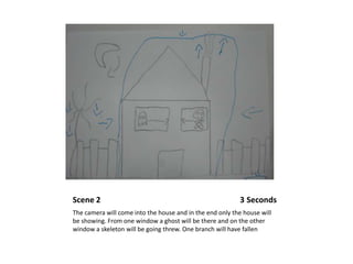 Scene 2                                                                     3 SecondsThe camera will come into the house and in the end only the house will be showing. From one window a ghost will be there and on the other window a skeleton will be going threw. One branch will have fallen