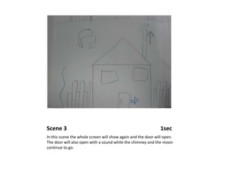 Scene 3                                                                  1secIn this scene the whole screen will show again and the door will open. The door will also open with a sound while the chimney and the moon continue to go.