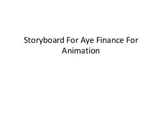 Storyboard For Aye Finance For
Animation
 