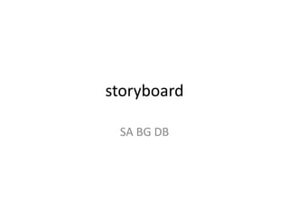 storyboard

 SA BG DB
 