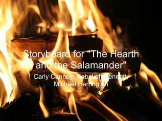 Storyboard for "The Hearth
   and the Salamander"
  Carly Cannoy, Rebekah Bennett,
         Michael Harrington
 