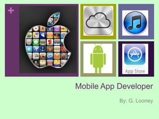 +




    Mobile App Developer
               By: G. Looney
 