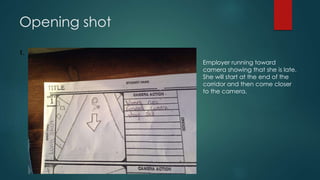 Opening shot
1.
Employer running toward
camera showing that she is late.
She will start at the end of the
corridor and the...