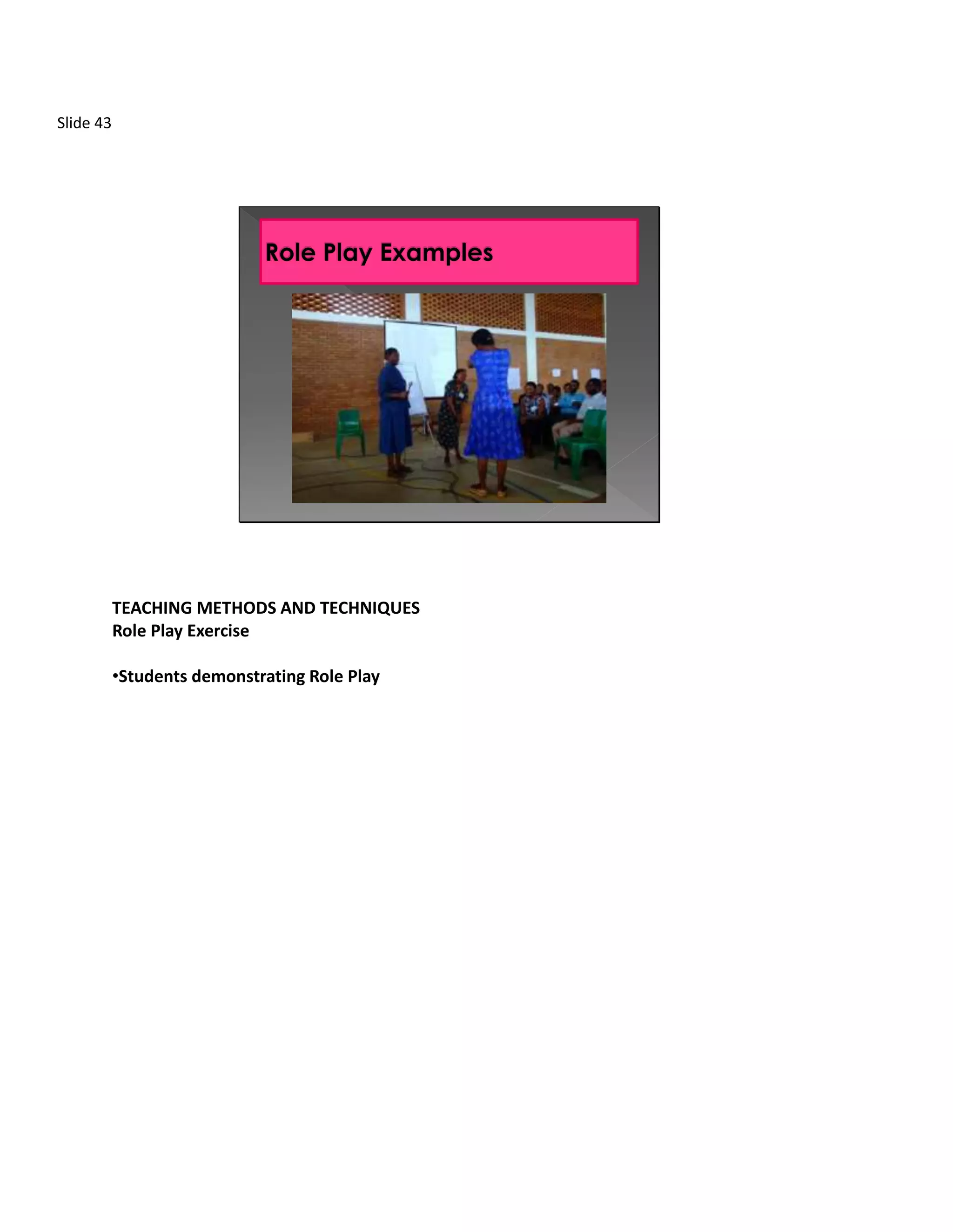 Slide 43




           TEACHING METHODS AND TECHNIQUES
           Role Play Exercise

           •Students demonstrating Role Play
 