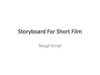 Storyboard For Short Film
Rough Script
 