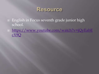  English in Focus seventh grade junior high
school.
 https://www.youtube.com/watch?v=jQyEabE
cX9Q
 