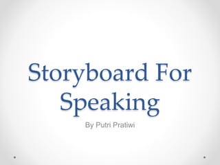 Storyboard For
Speaking
By Putri Pratiwi
 