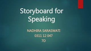 Storyboard for
Speaking
NADHIRA SARASWATI
0311 12 047
7D
 