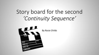 Story board for the second
‘Continuity Sequence’
By Rosie Childs
 