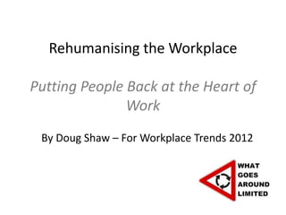 Rehumanising the Workplace

Putting People Back at the Heart of
               Work
 By Doug Shaw – For Workplace Trends 2012
 