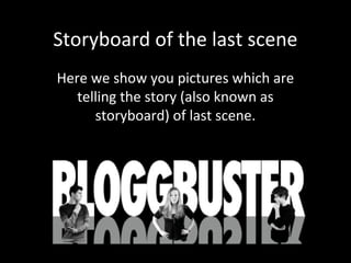 Storyboard of the last scene
Here we show you pictures which are
   telling the story (also known as
      storyboard) of last scene.
 