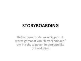 STORYBOARDING Reflectiemethode waarbij gebruik wordt gemaakt van “filmtechnieken” om inzicht te geven in persoonlijke ontwikkeling 