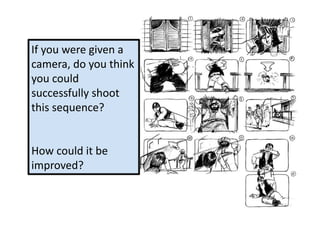 If	
  you	
  were	
  given	
  a	
  
camera,	
  do	
  you	
  think	
  
you	
  could	
  
successfully	
  shoot	
  
this	
  sequence?	
  


How	
  could	
  it	
  be	
  
improved?	
  
 