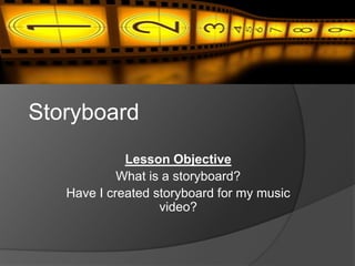 Storyboard
             Lesson Objective
            What is a storyboard?
   Have I created storyboard for my music
                   video?
 
