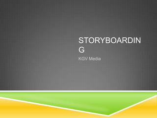 STORYBOARDIN
G
KGV Media
 