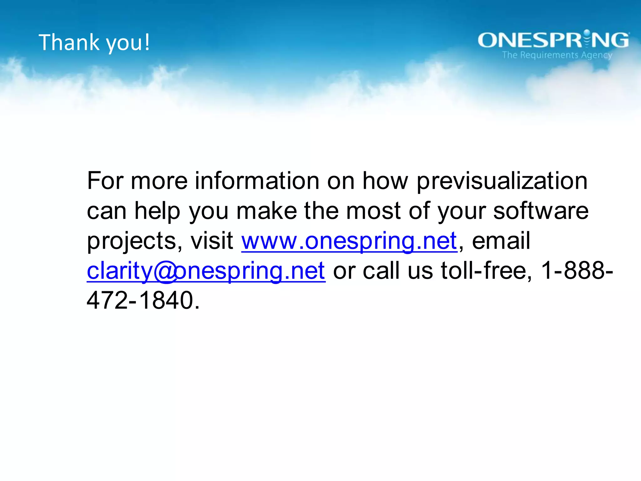 Thank you!For more information on how previsualization can help you make the most of your software projects, visit www.onespring.net, email clarity@onespring.net or call us toll-free, 1-888-472-1840.