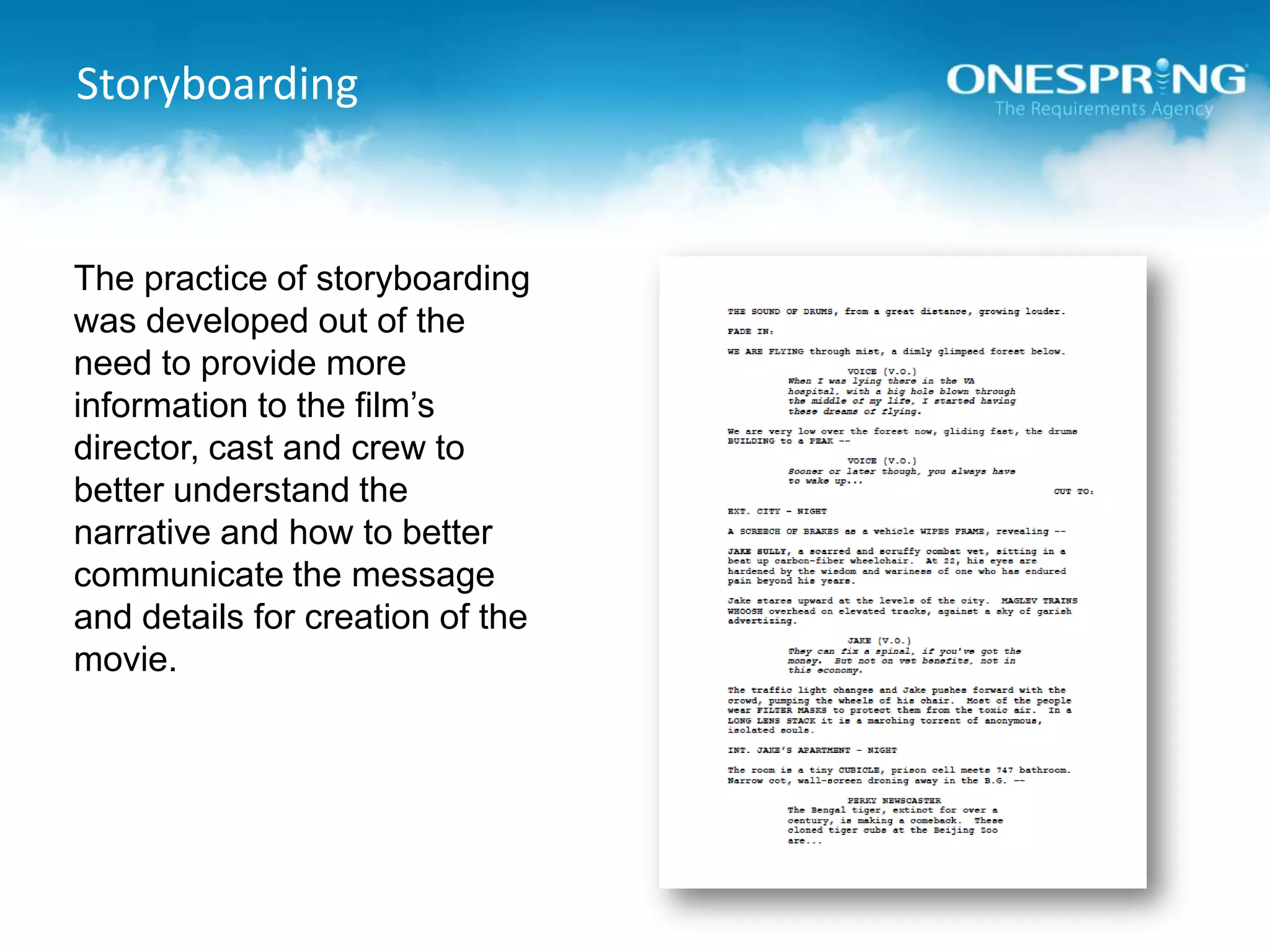 StoryboardingThe practice of storyboarding was developed out of the need to provide more information to the film’s director, cast and crew to better understand the narrative and how to better communicate the message and details for creation of the movie.
