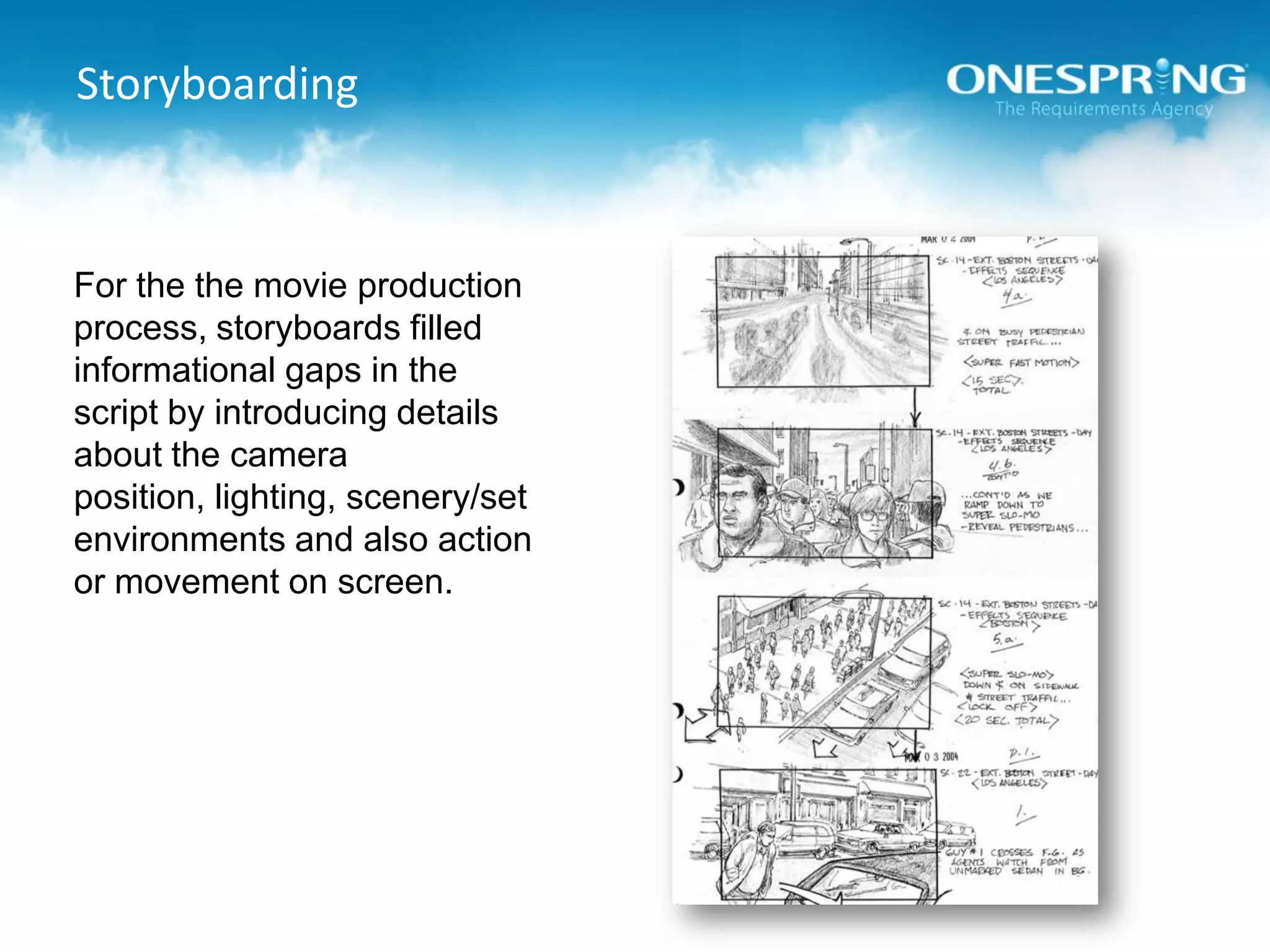 StoryboardingFor the the movie production process, storyboards filled informational gaps in the script by introducing details about the camera position, lighting, scenery/set environments and also action or movement on screen.