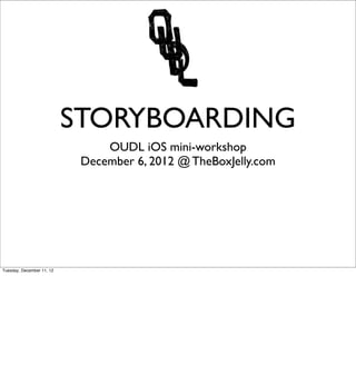 STORYBOARDING
                                OUDL iOS mini-workshop
                            December 6, 2012 @ TheBoxJelly.com




Tuesday, December 11, 12
 