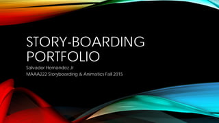 STORY-BOARDING
PORTFOLIO
Salvador Hernandez Jr
MAAA222 Storyboarding & Animatics Fall 2015
 