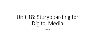 Unit 18: Storyboarding for
Digital Media
Task C
 