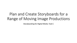Plan and Create Storyboards for a
Range of Moving Image Productions
Storyboarding for Digital Media: Task C
 
