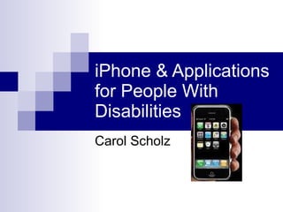 iPhone & Applications for People With Disabilities Carol Scholz 