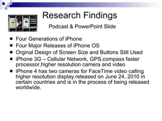 Research Findings    Podcast & PowerPoint Slide <ul><li>Four Generations of iPhone </li></ul><ul><li>Four Major Releases o...