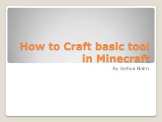 How to Craft basic tool
          in Minecraft
                By Joshua Nairn
 