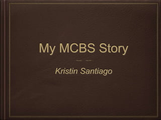 My MCBS Story
Kristin Santiago
 