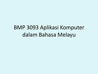 BMP 3093 Aplikasi Komputer
dalam Bahasa Melayu

 